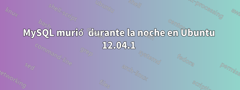 MySQL murió durante la noche en Ubuntu 12.04.1
