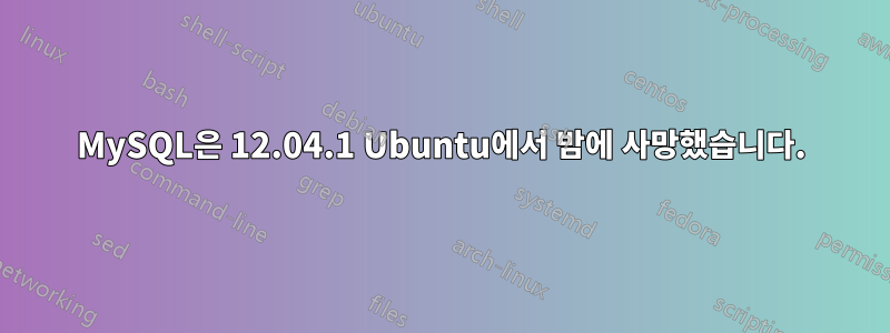MySQL은 12.04.1 Ubuntu에서 밤에 사망했습니다.