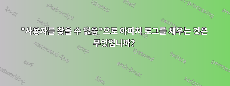 "사용자를 찾을 수 없음"으로 아파치 로그를 채우는 것은 무엇입니까?