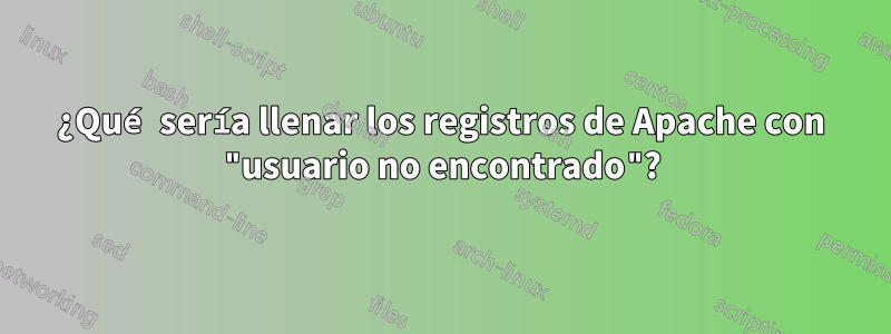 ¿Qué sería llenar los registros de Apache con "usuario no encontrado"?