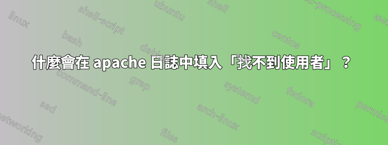 什麼會在 apache 日誌中填入「找不到使用者」？