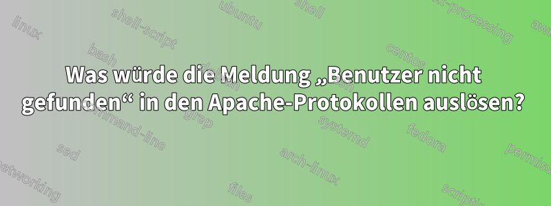 Was würde die Meldung „Benutzer nicht gefunden“ in den Apache-Protokollen auslösen?