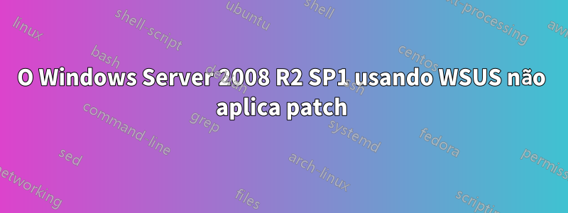 O Windows Server 2008 R2 SP1 usando WSUS não aplica patch