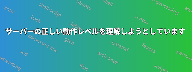 サーバーの正しい動作レベルを理解しようとしています