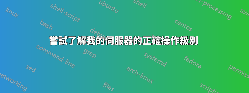 嘗試了解我的伺服器的正確操作級別