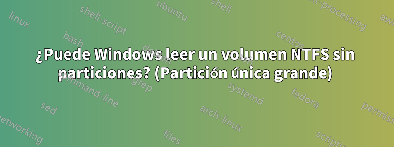 ¿Puede Windows leer un volumen NTFS sin particiones? (Partición única grande)