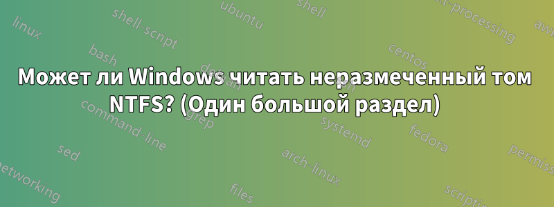 Может ли Windows читать неразмеченный том NTFS? (Один большой раздел)