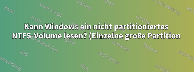Kann Windows ein nicht partitioniertes NTFS-Volume lesen? (Einzelne große Partition)