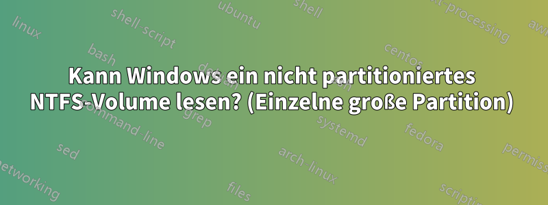 Kann Windows ein nicht partitioniertes NTFS-Volume lesen? (Einzelne große Partition)