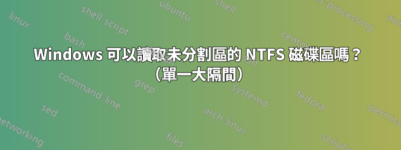 Windows 可以讀取未分割區的 NTFS 磁碟區嗎？ （單一大隔間）