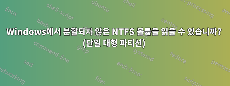 Windows에서 분할되지 않은 NTFS 볼륨을 읽을 수 있습니까? (단일 대형 파티션)