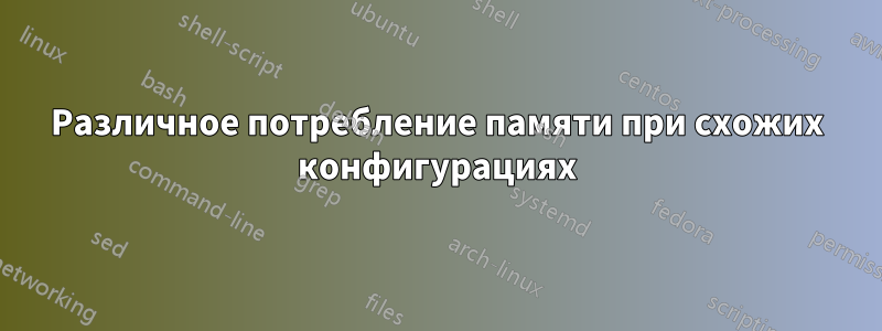Различное потребление памяти при схожих конфигурациях