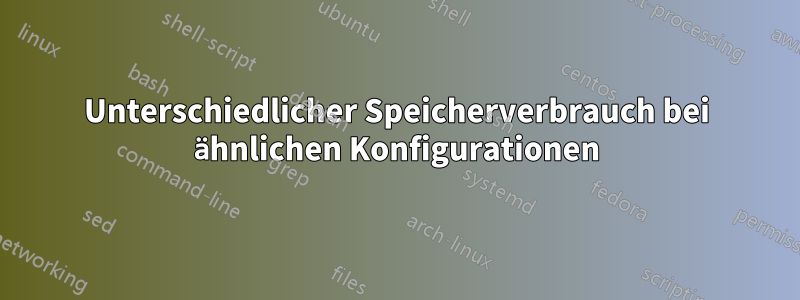 Unterschiedlicher Speicherverbrauch bei ähnlichen Konfigurationen