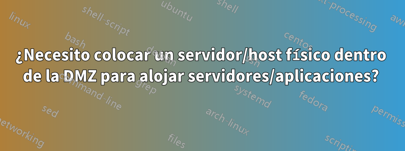 ¿Necesito colocar un servidor/host físico dentro de la DMZ para alojar servidores/aplicaciones?