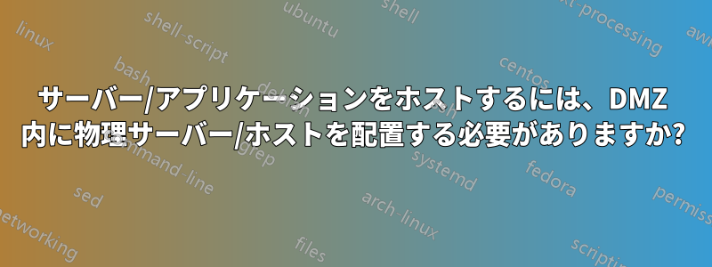 サーバー/アプリケーションをホストするには、DMZ 内に物理サーバー/ホストを配置する必要がありますか?