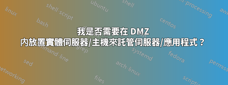我是否需要在 DMZ 內放置實體伺服器/主機來託管伺服器/應用程式？