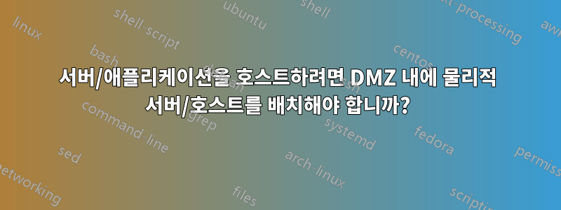 서버/애플리케이션을 호스트하려면 DMZ 내에 물리적 서버/호스트를 배치해야 합니까?
