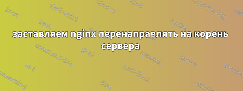 заставляем nginx перенаправлять на корень сервера