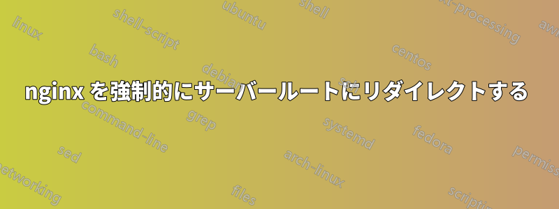nginx を強制的にサーバールートにリダイレクトする