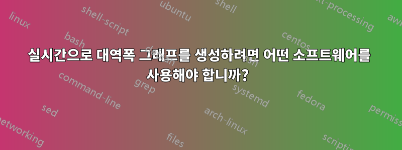 실시간으로 대역폭 그래프를 생성하려면 어떤 소프트웨어를 사용해야 합니까? 