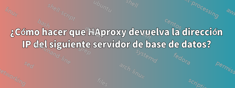 ¿Cómo hacer que HAproxy devuelva la dirección IP del siguiente servidor de base de datos?