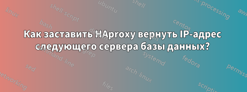 Как заставить HAproxy вернуть IP-адрес следующего сервера базы данных?