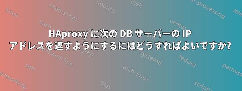 HAproxy に次の DB サーバーの IP アドレスを返すようにするにはどうすればよいですか?