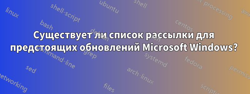 Существует ли список рассылки для предстоящих обновлений Microsoft Windows?
