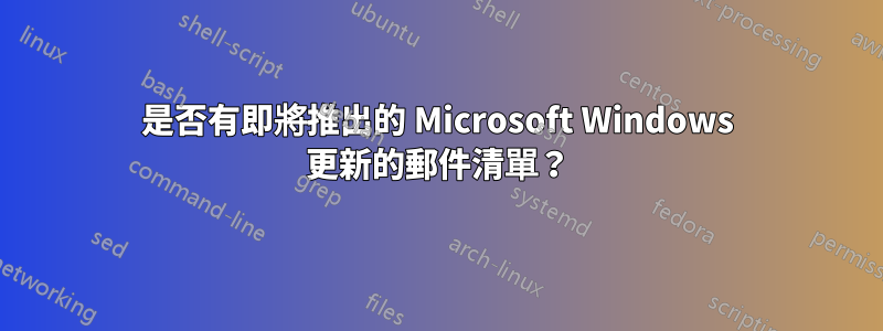 是否有即將推出的 Microsoft Windows 更新的郵件清單？