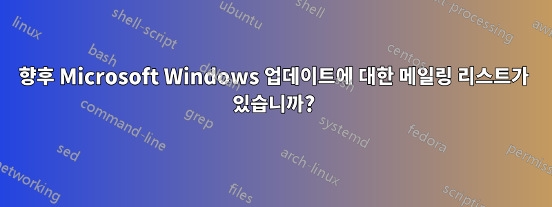 향후 Microsoft Windows 업데이트에 대한 메일링 리스트가 있습니까?