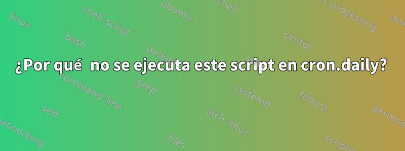 ¿Por qué no se ejecuta este script en cron.daily?