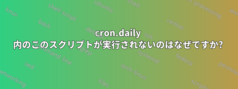 cron.daily 内のこのスクリプトが実行されないのはなぜですか?