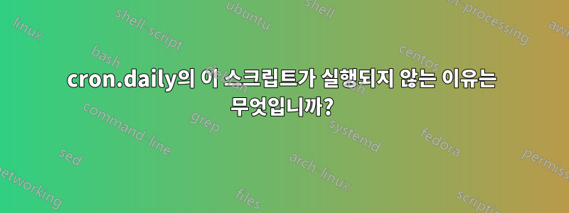 cron.daily의 이 스크립트가 실행되지 않는 이유는 무엇입니까?