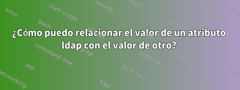¿Cómo puedo relacionar el valor de un atributo ldap con el valor de otro?