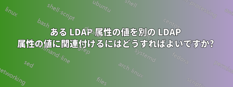 ある LDAP 属性の値を別の LDAP 属性の値に関連付けるにはどうすればよいですか?