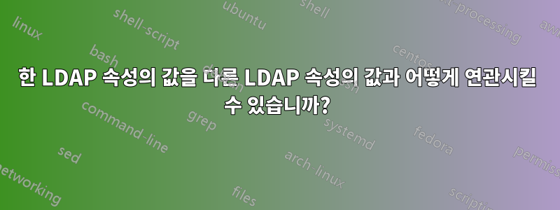 한 LDAP 속성의 값을 다른 LDAP 속성의 값과 어떻게 연관시킬 수 있습니까?