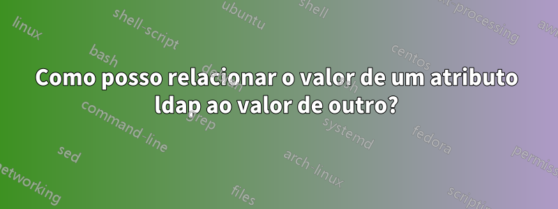 Como posso relacionar o valor de um atributo ldap ao valor de outro?