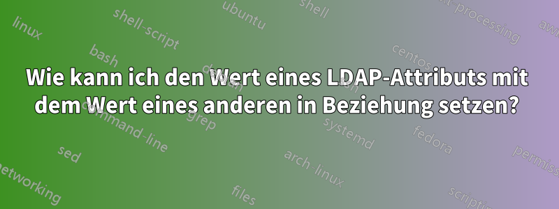Wie kann ich den Wert eines LDAP-Attributs mit dem Wert eines anderen in Beziehung setzen?
