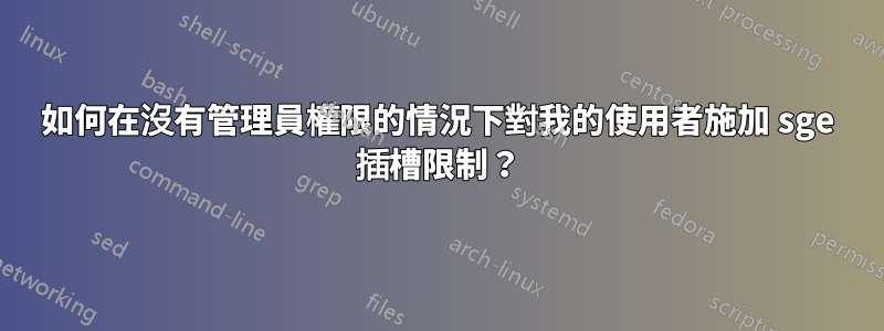 如何在沒有管理員權限的情況下對我的使用者施加 sge 插槽限制？