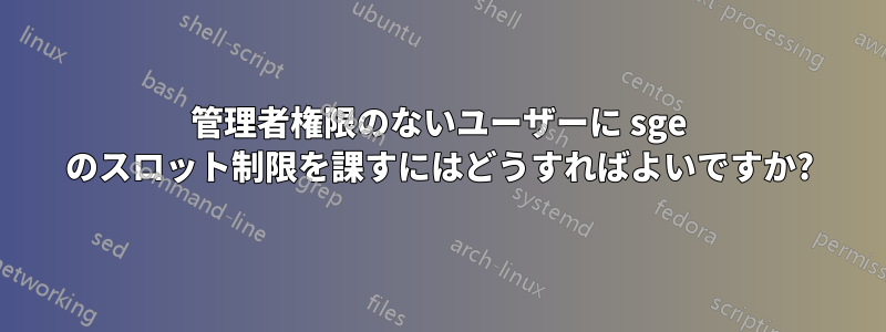 管理者権限のないユーザーに sge のスロット制限を課すにはどうすればよいですか?