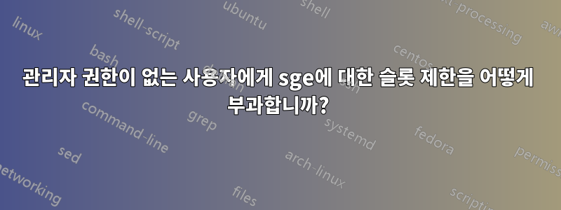 관리자 권한이 없는 사용자에게 sge에 대한 슬롯 제한을 어떻게 부과합니까?