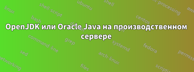 OpenJDK или Oracle Java на производственном сервере