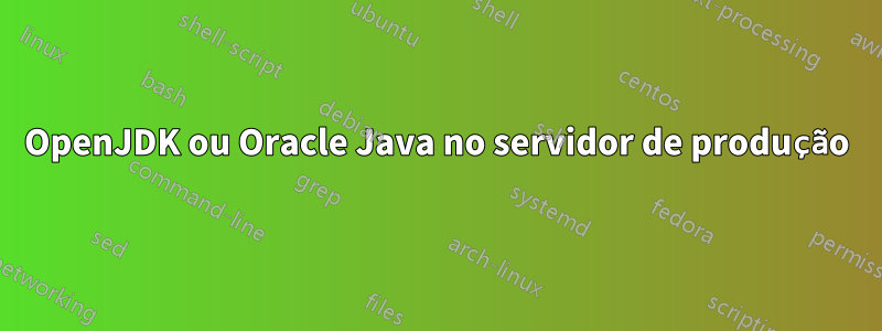 OpenJDK ou Oracle Java no servidor de produção