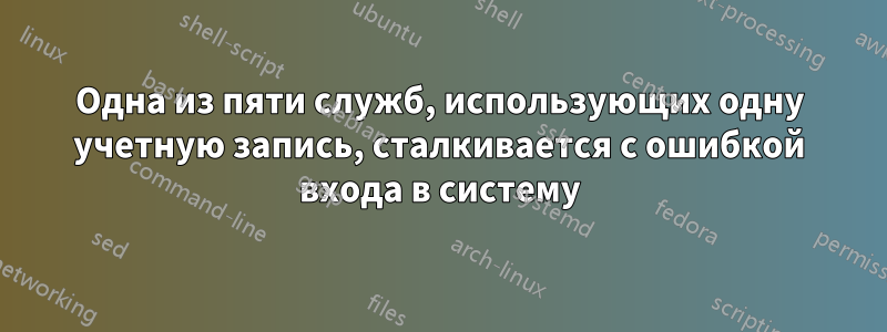 Одна из пяти служб, использующих одну учетную запись, сталкивается с ошибкой входа в систему