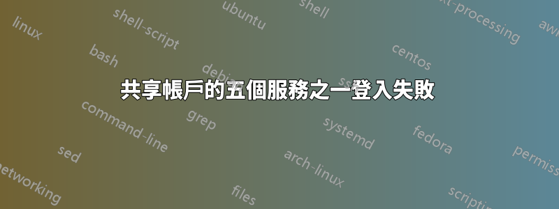 共享帳戶的五個服務之一登入失敗