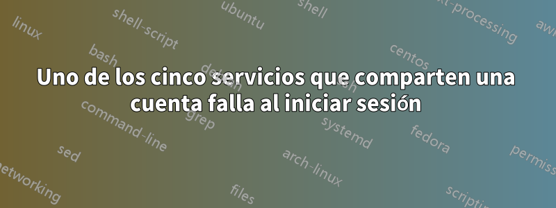Uno de los cinco servicios que comparten una cuenta falla al iniciar sesión