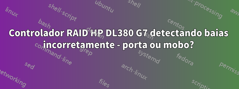 Controlador RAID HP DL380 G7 detectando baias incorretamente - porta ou mobo?