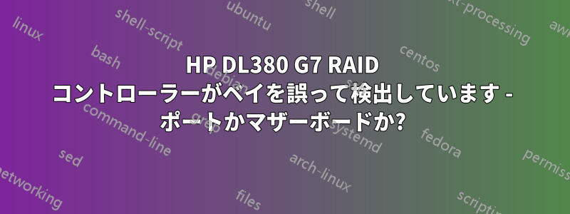 HP DL380 G7 RAID コントローラーがベイを誤って検出しています - ポートかマザーボードか?