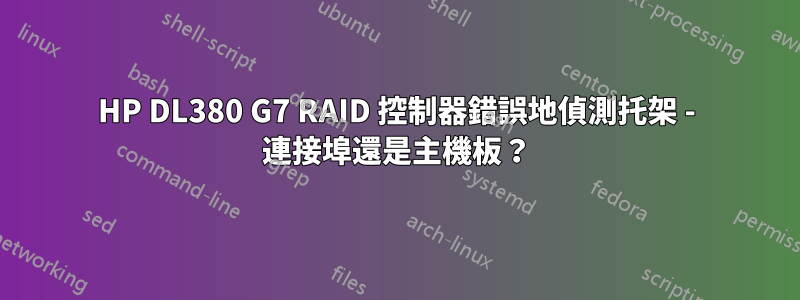 HP DL380 G7 RAID 控制器錯誤地偵測托架 - 連接埠還是主機板？