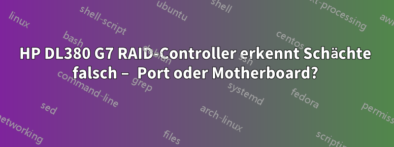HP DL380 G7 RAID-Controller erkennt Schächte falsch – Port oder Motherboard?